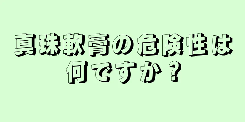 真珠軟膏の危険性は何ですか？