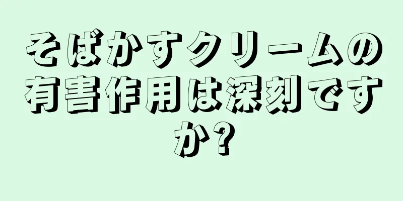 そばかすクリームの有害作用は深刻ですか?