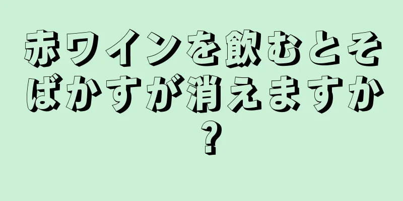 赤ワインを飲むとそばかすが消えますか？