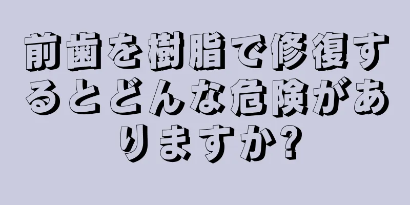 前歯を樹脂で修復するとどんな危険がありますか?