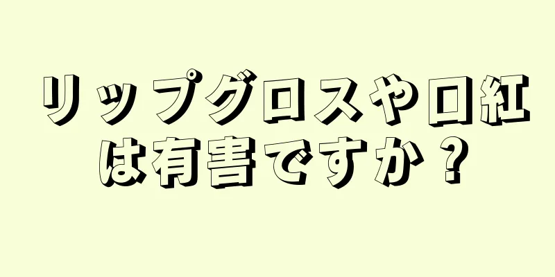 リップグロスや口紅は有害ですか？