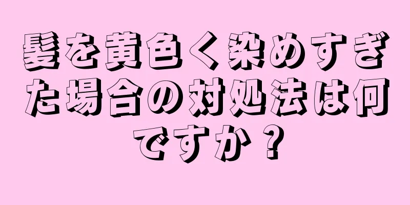 髪を黄色く染めすぎた場合の対処法は何ですか？