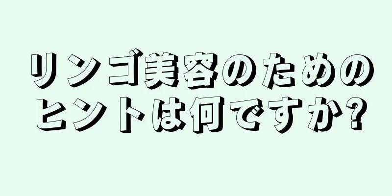 リンゴ美容のためのヒントは何ですか?