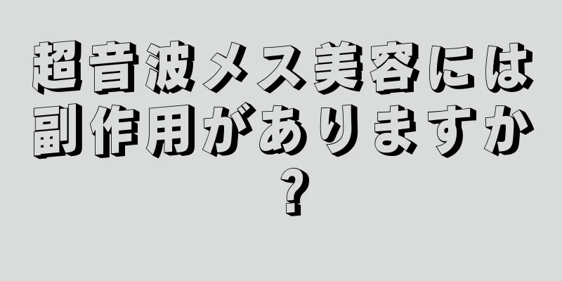 超音波メス美容には副作用がありますか？