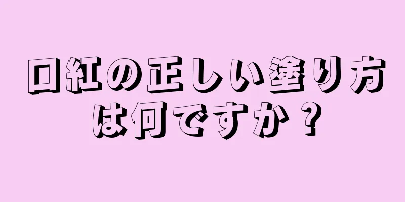 口紅の正しい塗り方は何ですか？