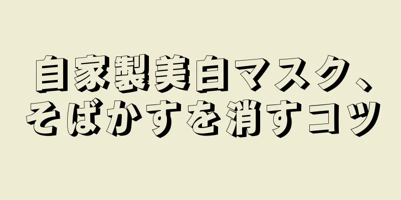 自家製美白マスク、そばかすを消すコツ