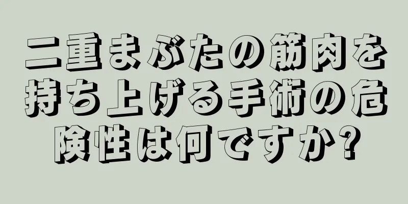 二重まぶたの筋肉を持ち上げる手術の危険性は何ですか?