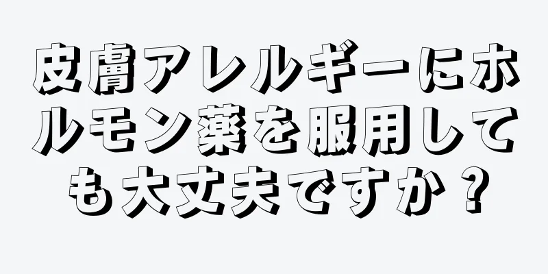 皮膚アレルギーにホルモン薬を服用しても大丈夫ですか？