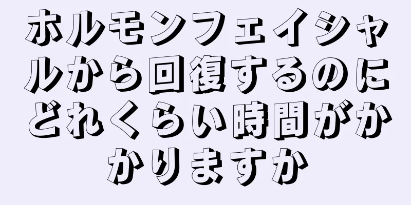 ホルモンフェイシャルから回復するのにどれくらい時間がかかりますか