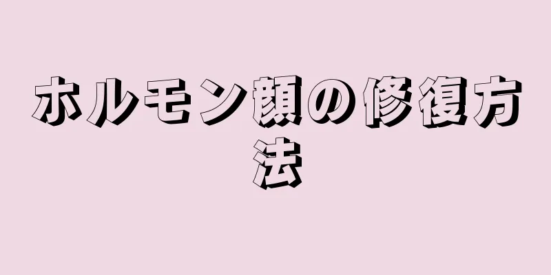 ホルモン顔の修復方法