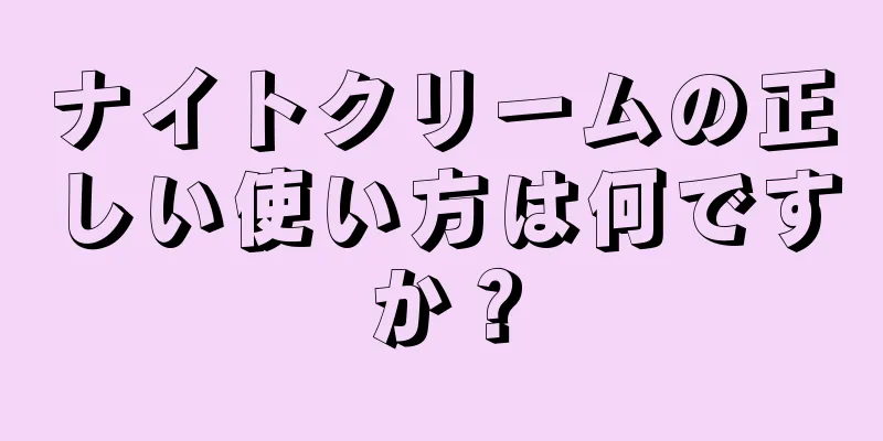 ナイトクリームの正しい使い方は何ですか？