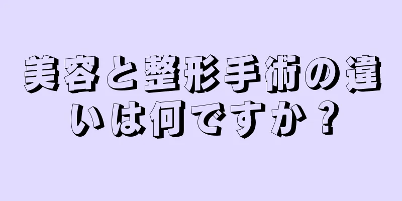 美容と整形手術の違いは何ですか？