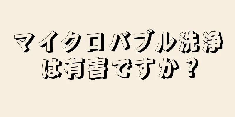 マイクロバブル洗浄は有害ですか？