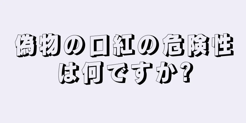 偽物の口紅の危険性は何ですか?