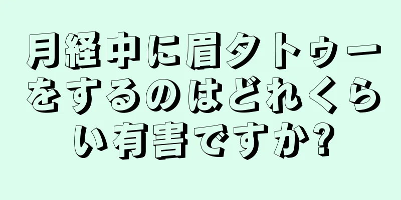 月経中に眉タトゥーをするのはどれくらい有害ですか?