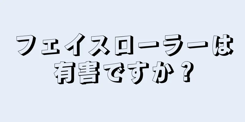 フェイスローラーは有害ですか？