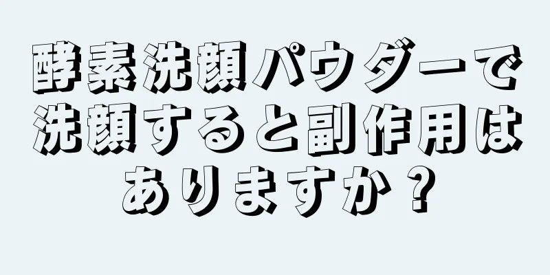 酵素洗顔パウダーで洗顔すると副作用はありますか？