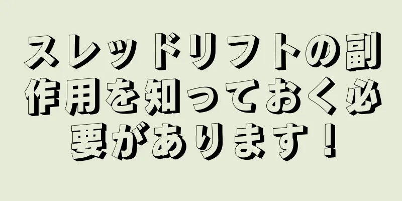 スレッドリフトの副作用を知っておく必要があります！