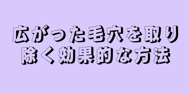 広がった毛穴を取り除く効果的な方法