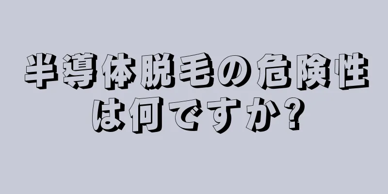 半導体脱毛の危険性は何ですか?