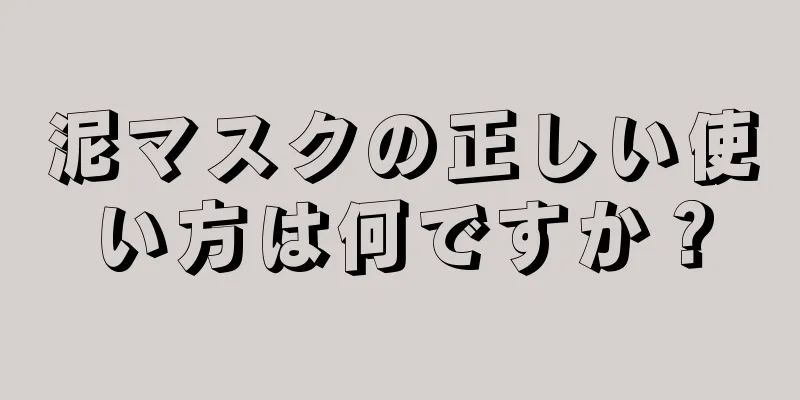 泥マスクの正しい使い方は何ですか？