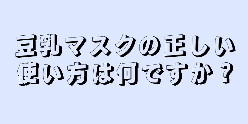 豆乳マスクの正しい使い方は何ですか？