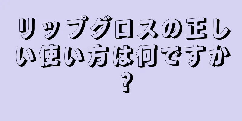 リップグロスの正しい使い方は何ですか？
