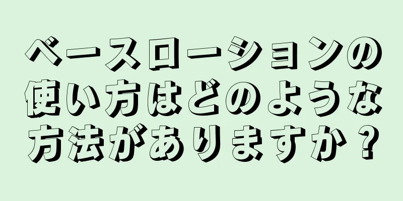 ベースローションの使い方はどのような方法がありますか？