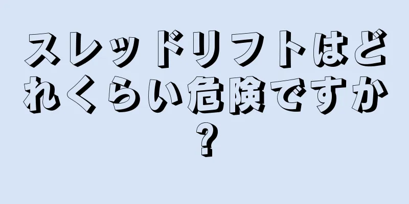 スレッドリフトはどれくらい危険ですか?