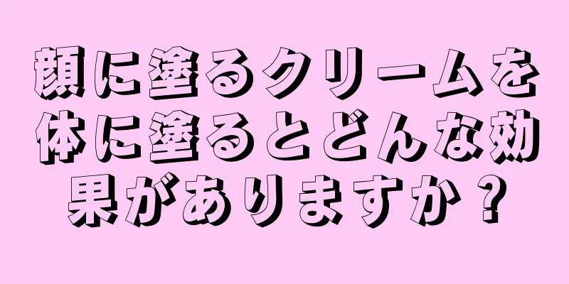 顔に塗るクリームを体に塗るとどんな効果がありますか？