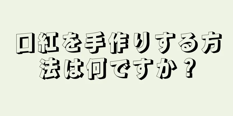 口紅を手作りする方法は何ですか？