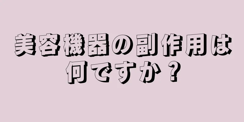 美容機器の副作用は何ですか？