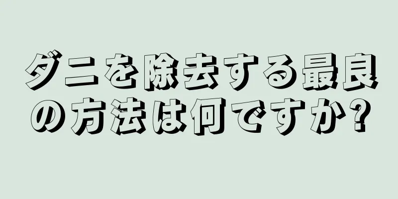 ダニを除去する最良の方法は何ですか?