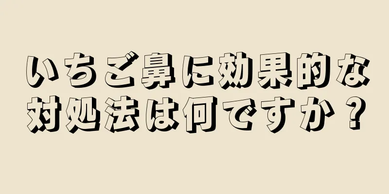 いちご鼻に効果的な対処法は何ですか？