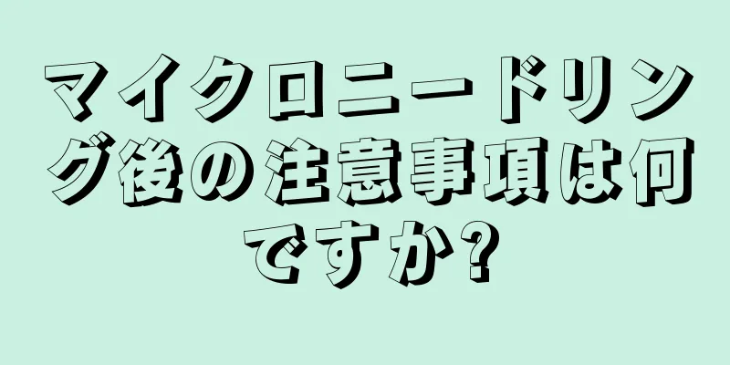 マイクロニードリング後の注意事項は何ですか?