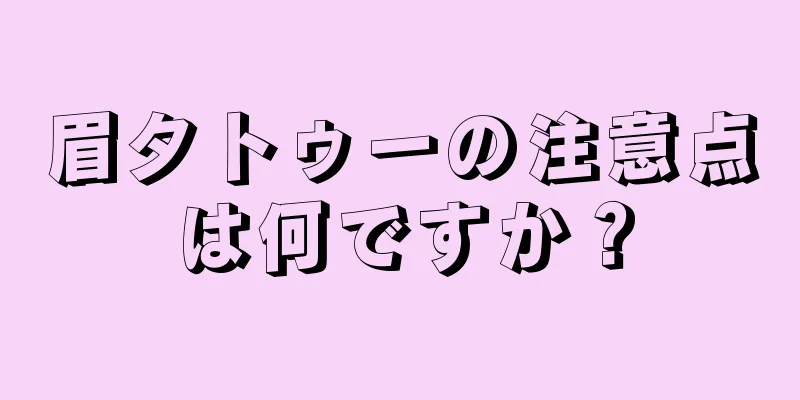 眉タトゥーの注意点は何ですか？