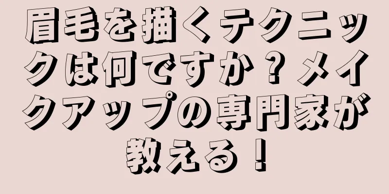 眉毛を描くテクニックは何ですか？メイクアップの専門家が教える！