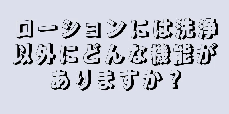 ローションには洗浄以外にどんな機能がありますか？