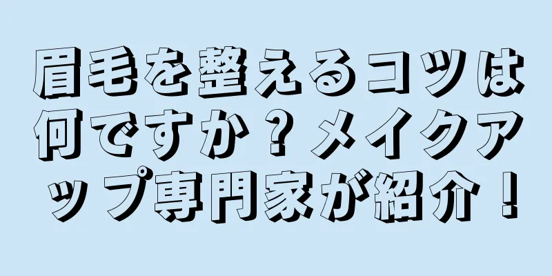 眉毛を整えるコツは何ですか？メイクアップ専門家が紹介！