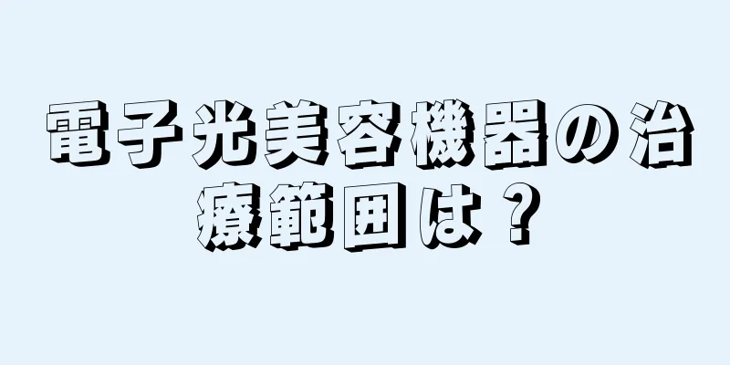 電子光美容機器の治療範囲は？