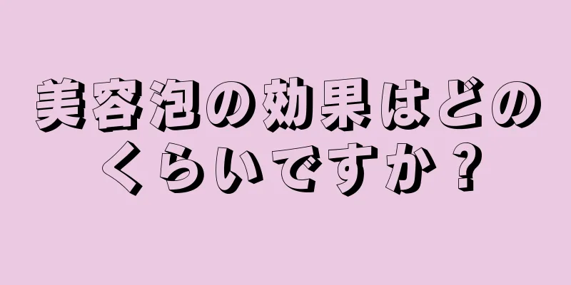 美容泡の効果はどのくらいですか？