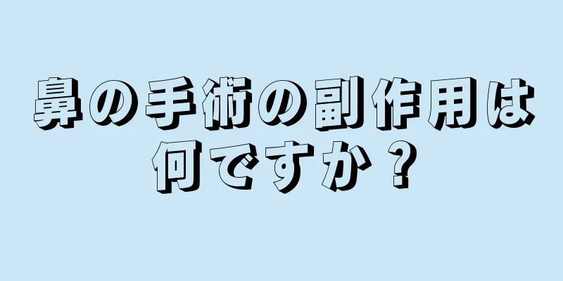 鼻の手術の副作用は何ですか？