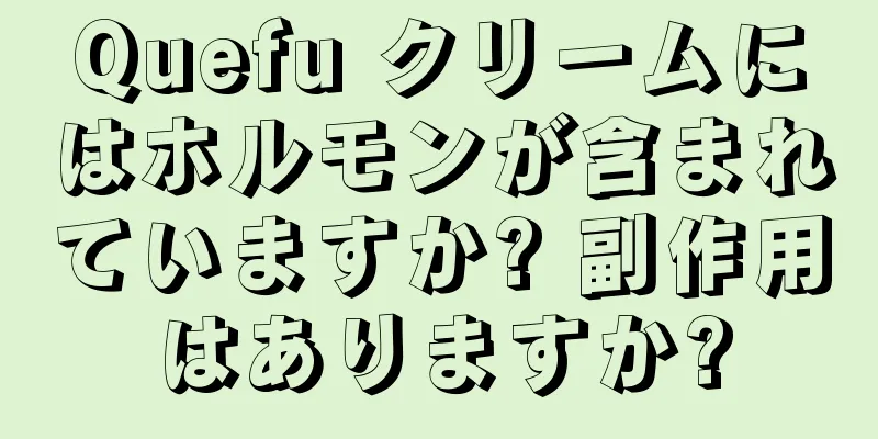 Quefu クリームにはホルモンが含まれていますか? 副作用はありますか?