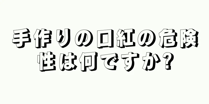 手作りの口紅の危険性は何ですか?