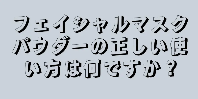 フェイシャルマスクパウダーの正しい使い方は何ですか？