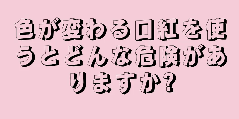 色が変わる口紅を使うとどんな危険がありますか?