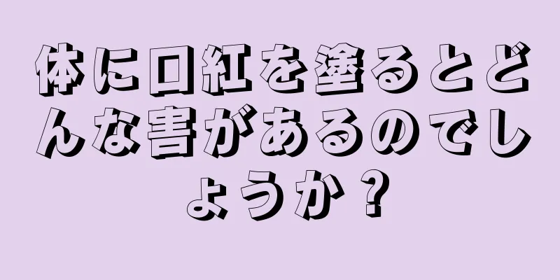 体に口紅を塗るとどんな害があるのでしょうか？