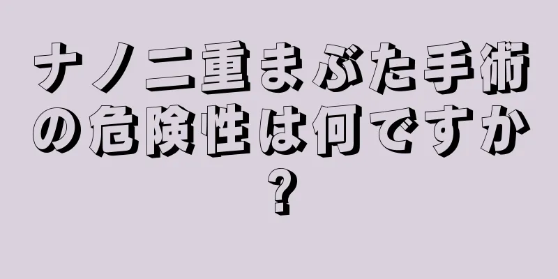 ナノ二重まぶた手術の危険性は何ですか?