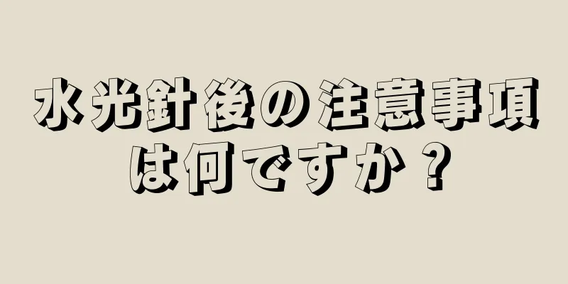 水光針後の注意事項は何ですか？