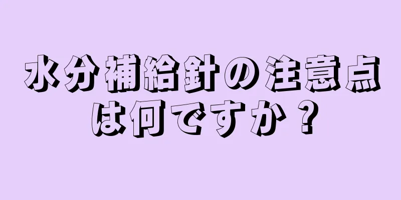 水分補給針の注意点は何ですか？